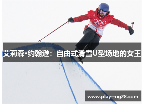 艾莉森·约翰逊:自由式滑雪U型场地的女王 艾莉森·约翰逊:自由式滑雪U型场地的女王