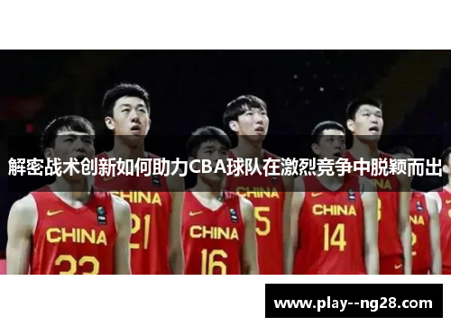 解密战术创新如何助力CBA球队在激烈竞争中脱颖而出