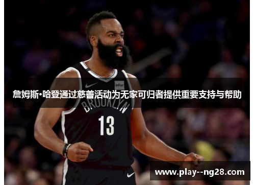 詹姆斯·哈登通过慈善活动为无家可归者提供重要支持与帮助