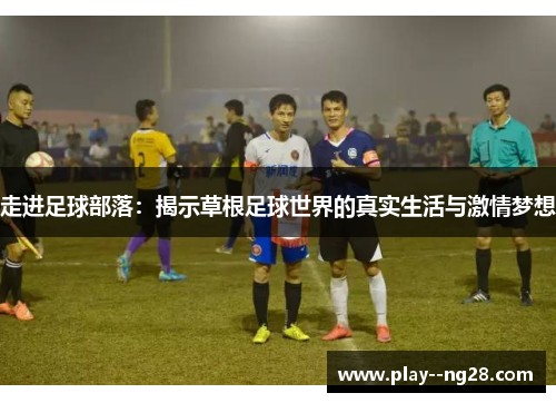 走进足球部落:揭示草根足球世界的真实生活与激情梦想 走进足球部落:揭示草根足球世界的真实生活与激情梦想