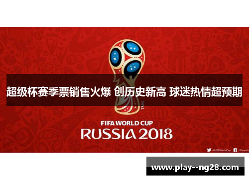超级杯赛季票销售火爆 创历史新高 球迷热情超预期 超级杯赛季票销售火爆 创历史新高 球迷热情超预期