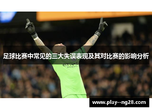 足球比赛中常见的三大失误表现及其对比赛的影响分析