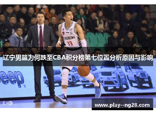 辽宁男篮为何跌至CBA积分榜第七位置分析原因与影响