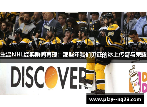 重温NHL经典瞬间再现：那些年我们见证的冰上传奇与荣耀