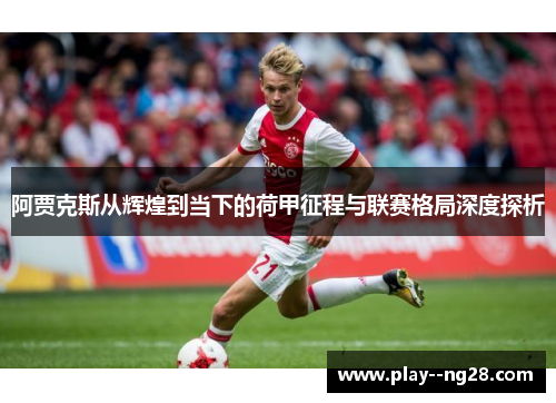 阿贾克斯从辉煌到当下的荷甲征程与联赛格局深度探析