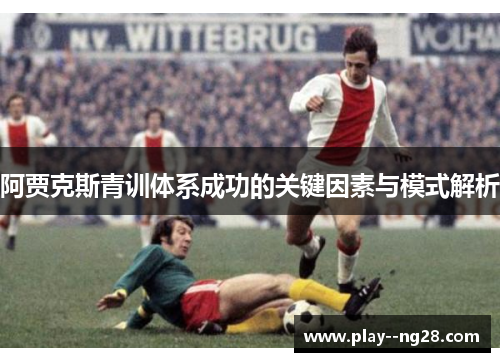 阿贾克斯青训体系成功的关键因素与模式解析