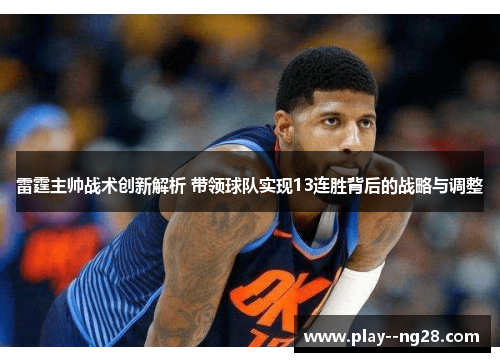 雷霆主帅战术创新解析 带领球队实现13连胜背后的战略与调整
