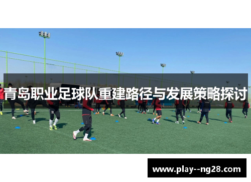 青岛职业足球队重建路径与发展策略探讨