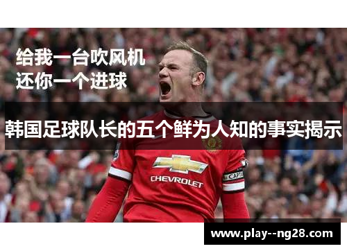 韩国足球队长的五个鲜为人知的事实揭示 韩国足球队长的五个鲜为人知的事实揭示
