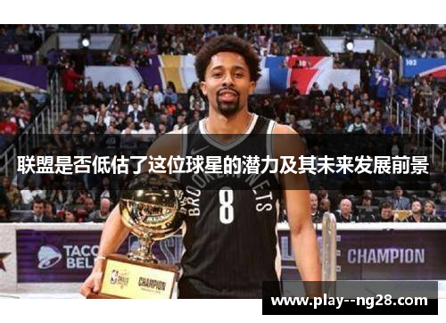 联盟是否低估了这位球星的潜力及其未来发展前景