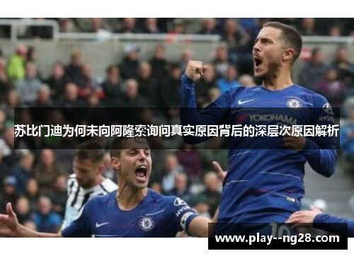 苏比门迪为何未向阿隆索询问真实原因背后的深层次原因解析