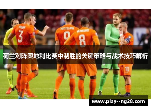 荷兰对阵奥地利比赛中制胜的关键策略与战术技巧解析 荷兰对阵奥地利比赛中制胜的关键策略与战术技巧解析