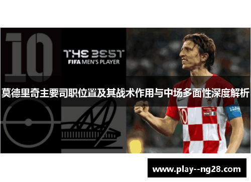 莫德里奇主要司职位置及其战术作用与中场多面性深度解析 莫德里奇主要司职位置及其战术作用与中场多面性深度解析