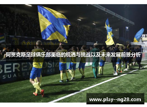 阿贾克斯足球俱乐部面临的机遇与挑战以及未来发展前景分析