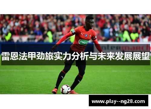 雷恩法甲劲旅实力分析与未来发展展望