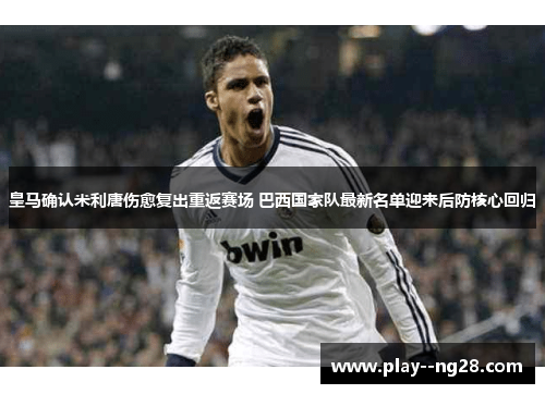 皇马确认米利唐伤愈复出重返赛场 巴西国家队最新名单迎来后防核心回归 皇马确认米利唐伤愈复出重返赛场 巴西国家队最新名单迎来后防核心回归