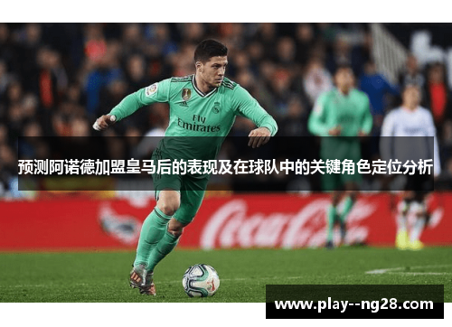 预测阿诺德加盟皇马后的表现及在球队中的关键角色定位分析