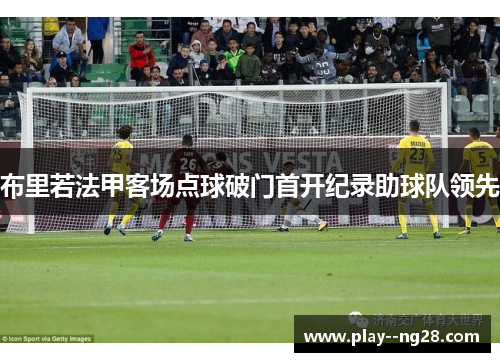布里若法甲客场点球破门首开纪录助球队领先