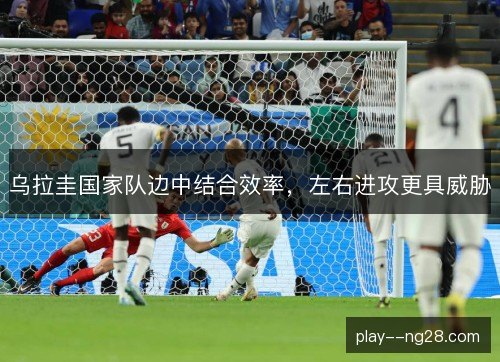 乌拉圭国家队边中结合效率，左右进攻更具威胁